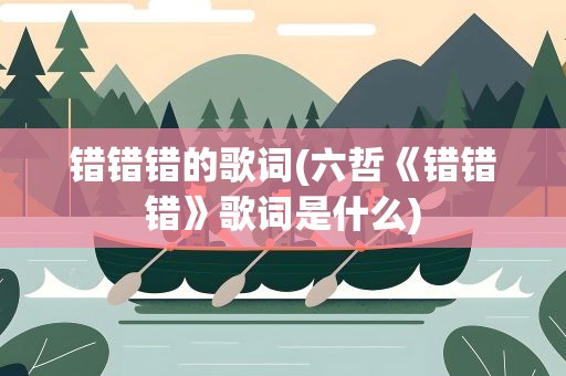 错错错的歌词(六哲《错错错》歌词是什么)