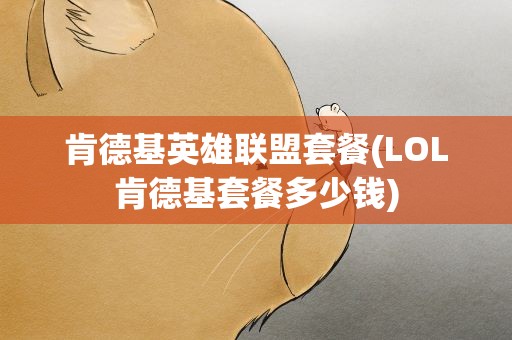 肯德基英雄联盟套餐(LOL肯德基套餐多少钱)