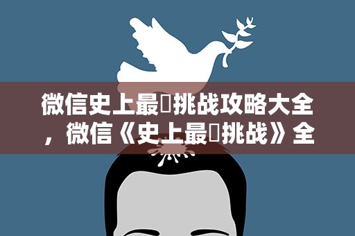 微信史上最囧挑战攻略大全，微信《史上最囧挑战》全关卡答案大全 1—65关图文攻略