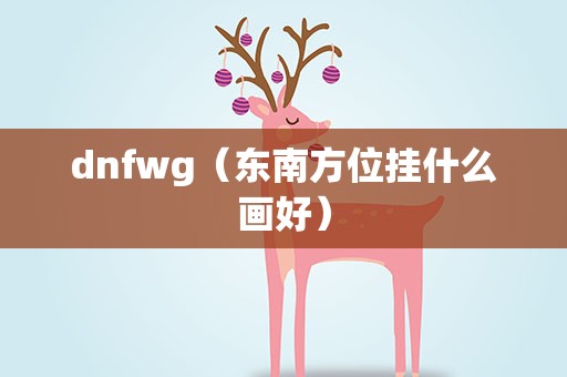 dnfwg（东南方位挂什么画好）