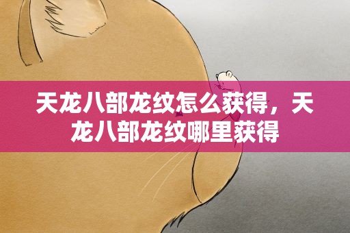 天龙八部龙纹怎么获得，天龙八部龙纹哪里获得