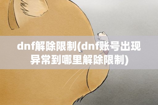 dnf解除限制(dnf账号出现异常到哪里解除限制)