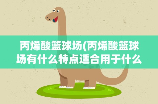 丙烯酸篮球场(丙烯酸篮球场有什么特点适合用于什么室内还是室外篮球场)