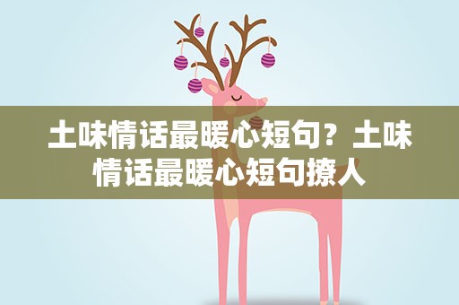 土味情话最暖心短句？土味情话最暖心短句撩人