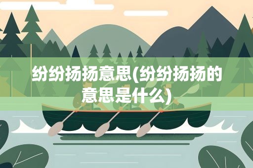 纷纷扬扬意思(纷纷扬扬的意思是什么)