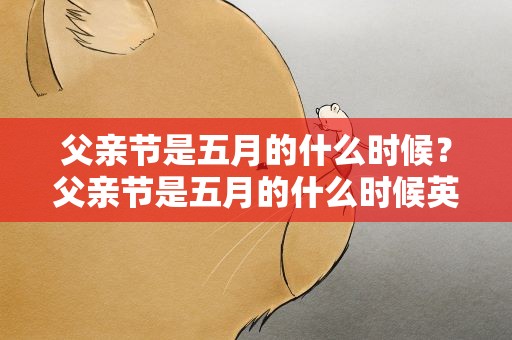 父亲节是五月的什么时候？父亲节是五月的什么时候英文