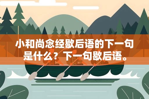 小和尚念经歇后语的下一句是什么？下一句歇后语。