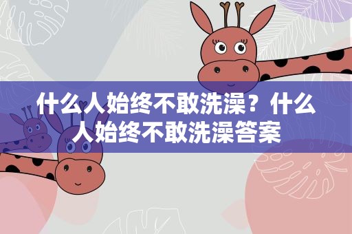 什么人始终不敢洗澡？什么人始终不敢洗澡答案