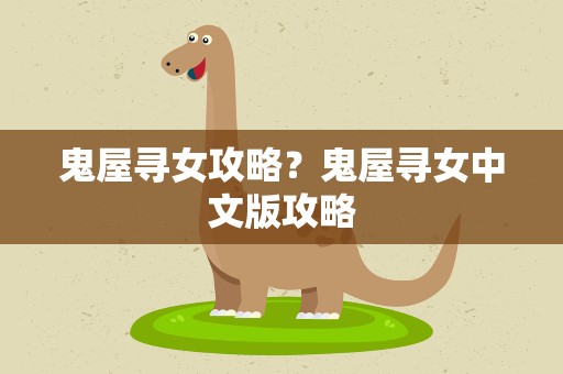 鬼屋寻女攻略？鬼屋寻女中文版攻略