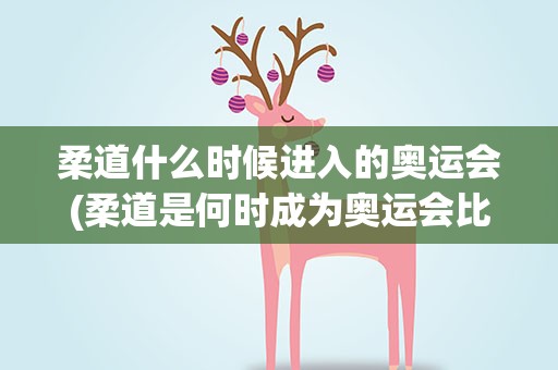 柔道什么时候进入的奥运会(柔道是何时成为奥运会比赛项目的)