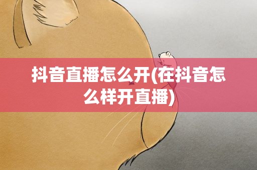 抖音直播怎么开(在抖音怎么样开直播)