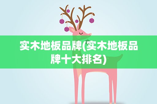 实木地板品牌(实木地板品牌十大排名)