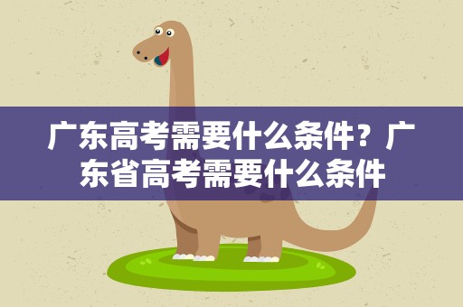广东高考需要什么条件？广东省高考需要什么条件