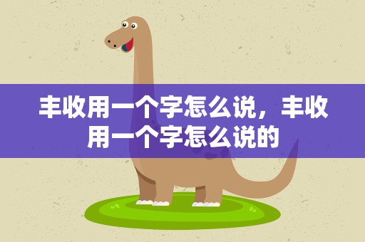 丰收用一个字怎么说，丰收用一个字怎么说的