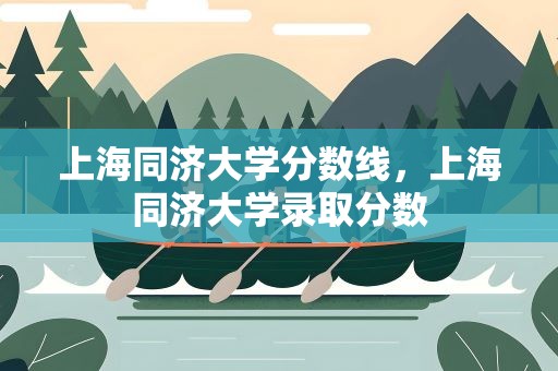 上海同济大学分数线，上海同济大学录取分数