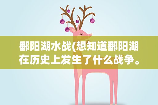 鄱阳湖水战(想知道鄱阳湖在历史上发生了什么战争。。)