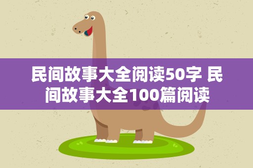 民间故事大全阅读50字 民间故事大全100篇阅读