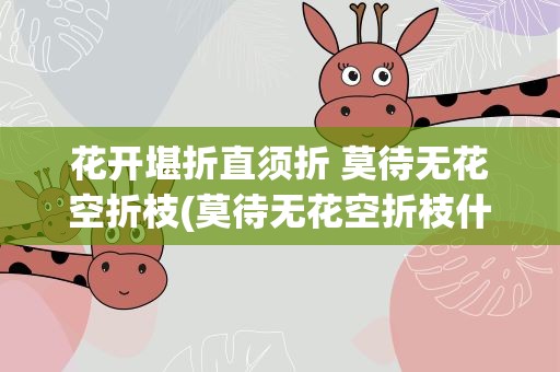 花开堪折直须折 莫待无花空折枝(莫待无花空折枝什么意思)