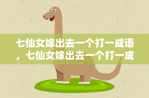 七仙女嫁出去一个打一成语，七仙女嫁出去一个打一成语语
