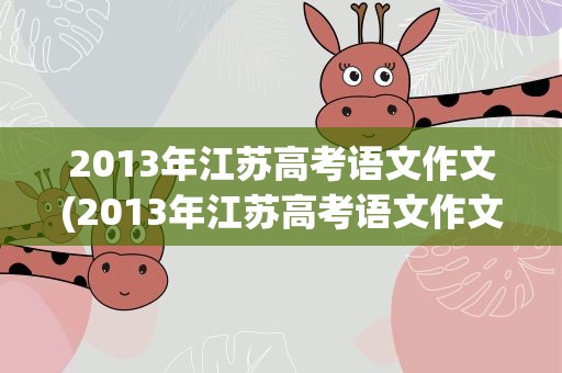2013年江苏高考语文作文(2013年江苏高考语文作文题目)