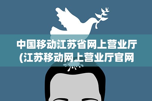 中国移动江苏省网上营业厅(江苏移动网上营业厅官网登录)