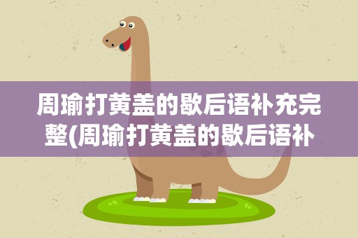 周瑜打黄盖的歇后语补充完整(周瑜打黄盖的歇后语补充完整版)