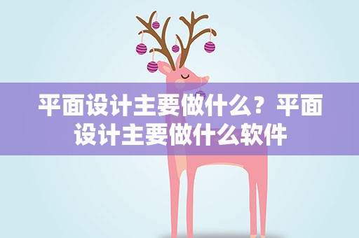 平面设计主要做什么？平面设计主要做什么软件