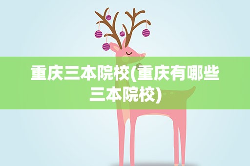 重庆三本院校(重庆有哪些三本院校)