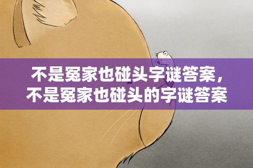 不是冤家也碰头字谜答案，不是冤家也碰头的字谜答案
