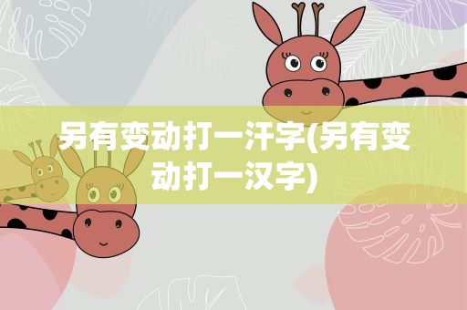 另有变动打一汗字(另有变动打一汉字)