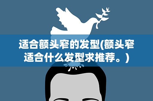 适合额头窄的发型(额头窄适合什么发型求推荐。)