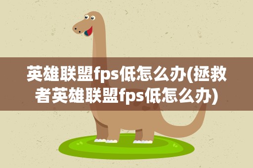 英雄联盟fps低怎么办(拯救者英雄联盟fps低怎么办)