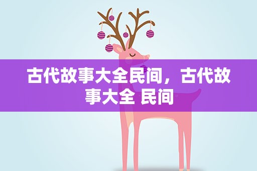 古代故事大全民间，古代故事大全 民间