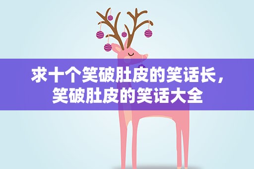 求十个笑破肚皮的笑话长，笑破肚皮的笑话大全