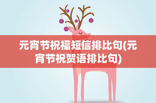 元宵节祝福短信排比句(元宵节祝贺语排比句)