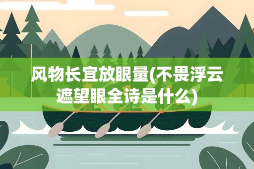 风物长宜放眼量(不畏浮云遮望眼全诗是什么)