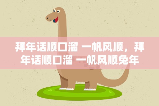 拜年话顺口溜 一帆风顺，拜年话顺口溜 一帆风顺兔年