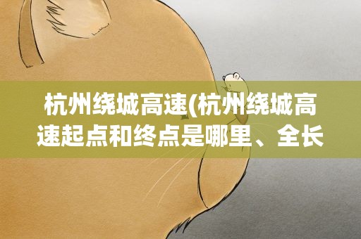 杭州绕城高速(杭州绕城高速起点和终点是哪里、全长多少公里)