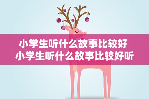 小学生听什么故事比较好 小学生听什么故事比较好听