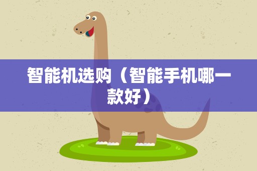 智能机选购（智能手机哪一款好）