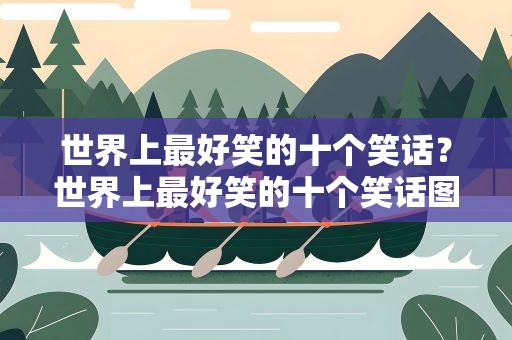 世界上最好笑的十个笑话？世界上最好笑的十个笑话图片