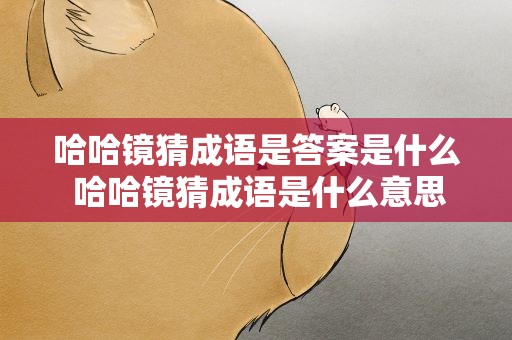 哈哈镜猜成语是答案是什么 哈哈镜猜成语是什么意思