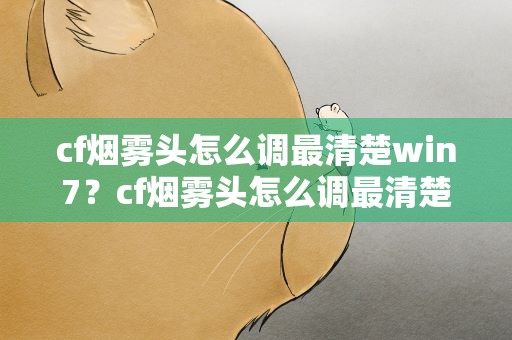 cf烟雾头怎么调最清楚win7？cf烟雾头怎么调最清楚win10