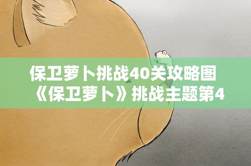 保卫萝卜挑战40关攻略图 《保卫萝卜》挑战主题第40关金萝卜攻略