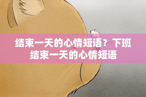 结束一天的心情短语？下班结束一天的心情短语