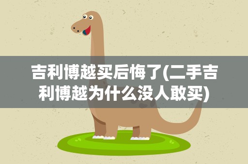 吉利博越买后悔了(二手吉利博越为什么没人敢买)