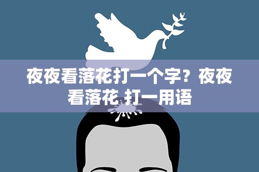 夜夜看落花打一个字？夜夜看落花 打一用语