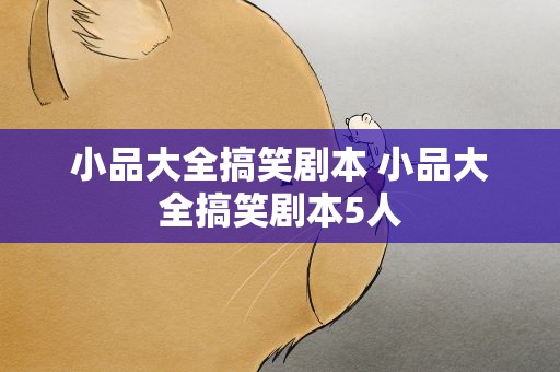 小品大全搞笑剧本 小品大全搞笑剧本5人