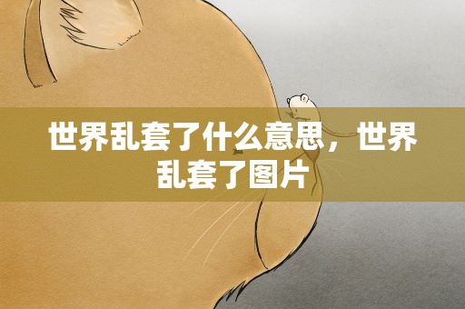 世界乱套了什么意思，世界乱套了图片