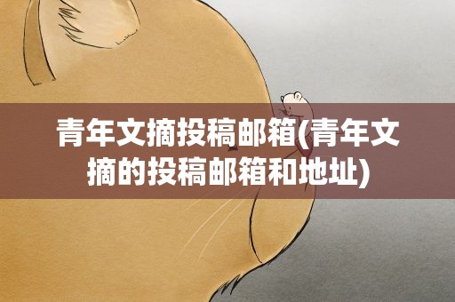 青年文摘投稿邮箱(青年文摘的投稿邮箱和地址)